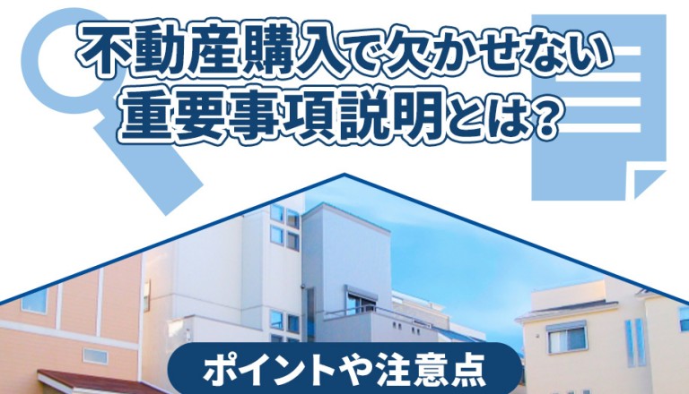 不動産購入で欠かせない重要事項説明とは？ポイントや注意点