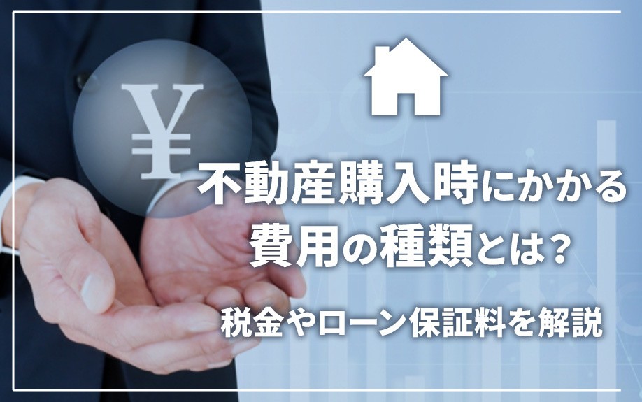 不動産購入時にかかる費用の種類とは？税金やローン保証料を解説