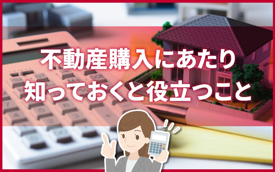 不動産購入にあたり知っておくと役立つこと