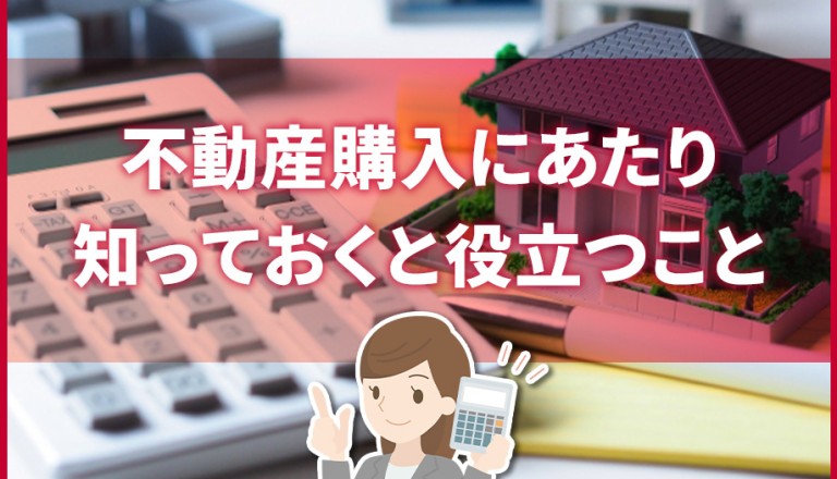 不動産購入にあたり知っておくと役立つこと