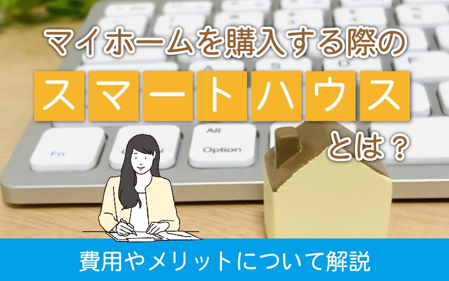 マイホームを購入する際のスマートハウスとは?費用やメリットについて解説
