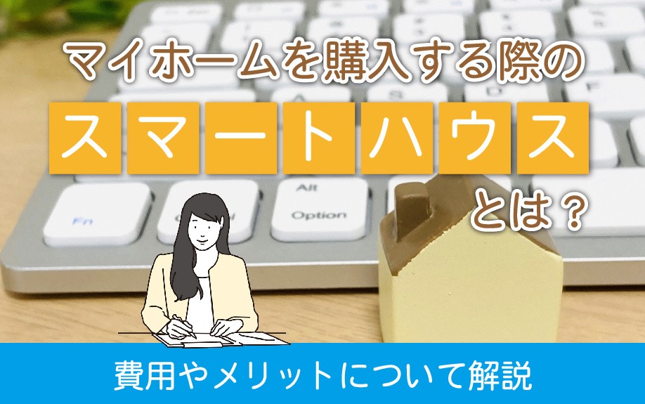 マイホームを購入する際のスマートハウスとは？費用やメリットについて解説