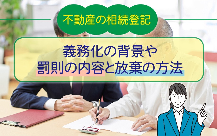 不動産の相続登記の義務化の背景や罰則の内容と放棄の方法