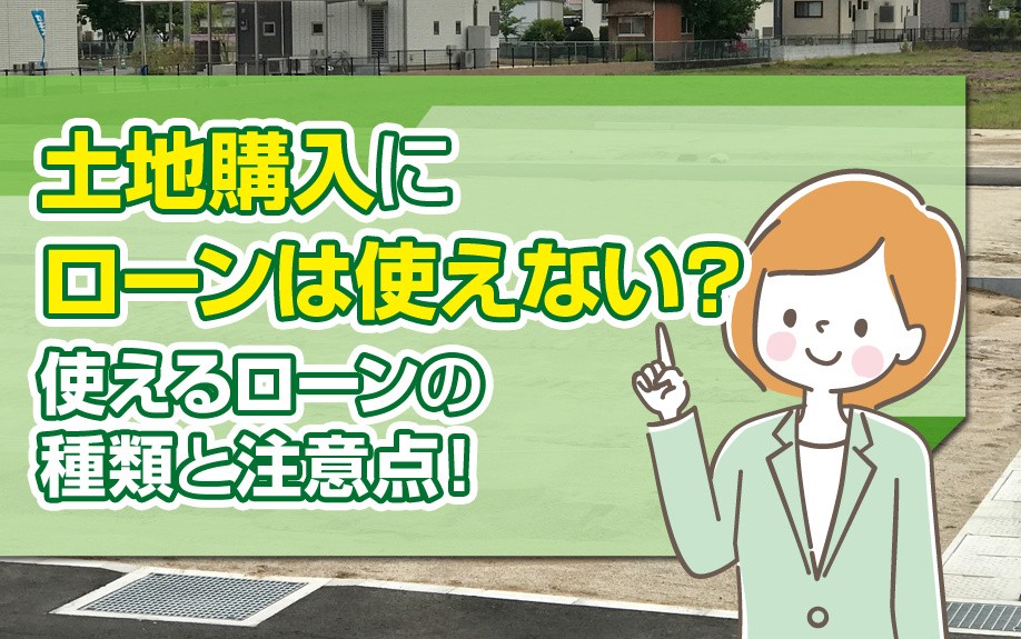 土地購入にローンは使えない?使えるローンの種類と注意点!
