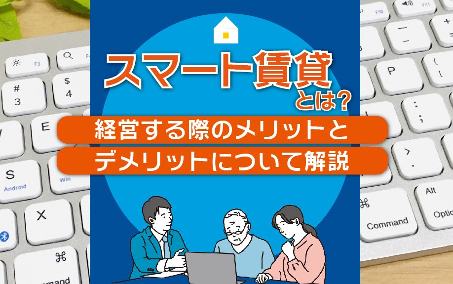 スマート賃貸とは?経営する際のメリットとデメリットについて解説
