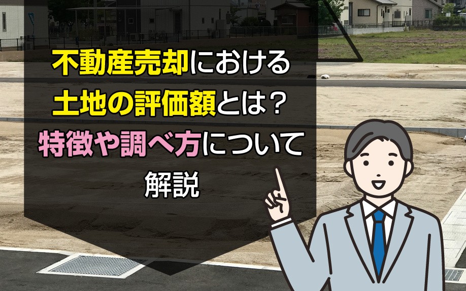 不動産売却における土地の評価額とは?特徴や調べ方について解説