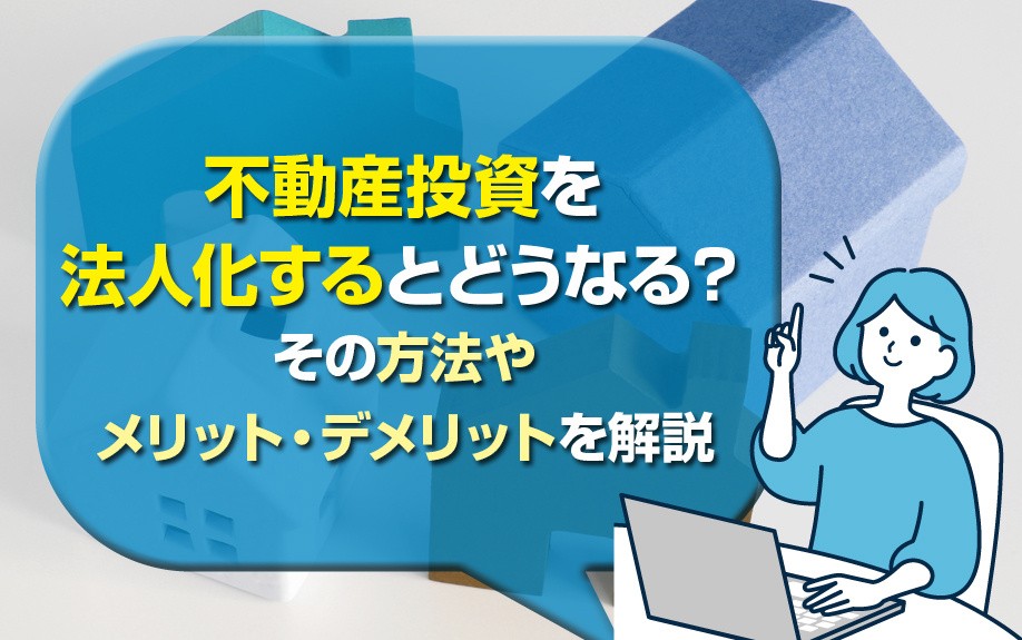 不動産投資を法人化するとどうなる?その方法やメリット・デメリットを解説