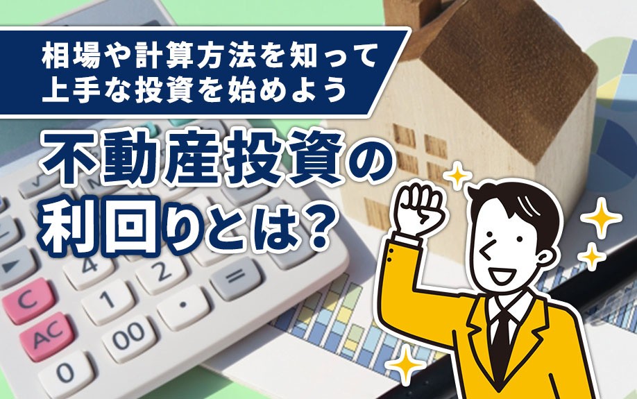 不動産投資の利回りとは?相場や計算方法を知って上手な投資を始めよう