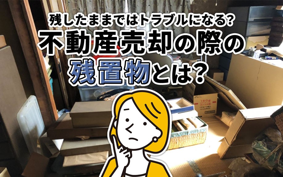 不動産売却の際の残置物とは?残したままではトラブルになる?