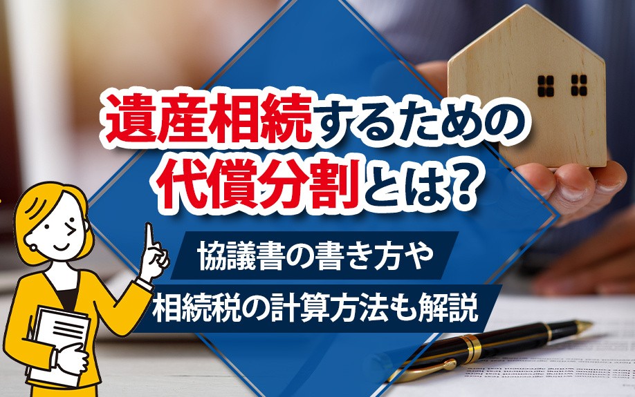 遺産相続するための代償分割とは?協議書の書き方や相続税の計算方法も解説