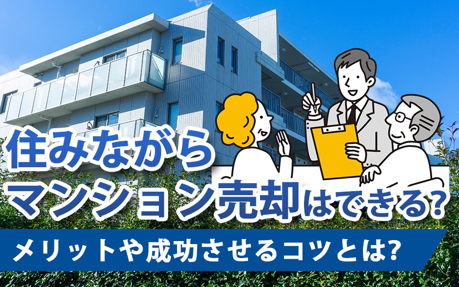 住みながらマンション売却はできる?メリットや成功させるコツとは?
