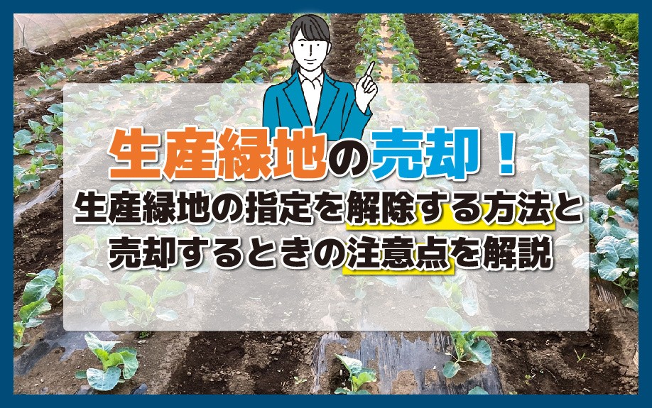 生産緑地の売却!生産緑地の指定を解除する方法と売却するときの注意点を解説