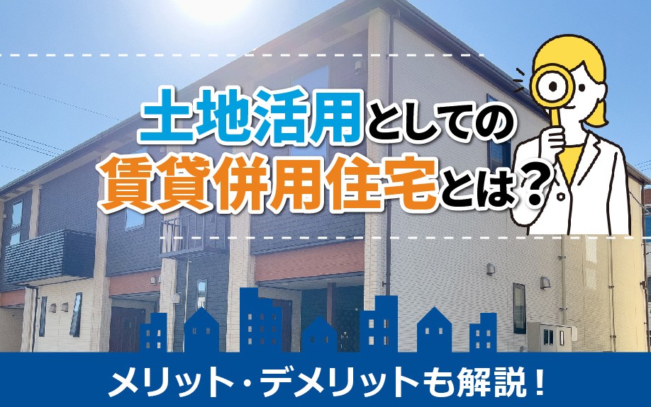 土地活用としての賃貸併用住宅とは？メリット・デメリットも解説！