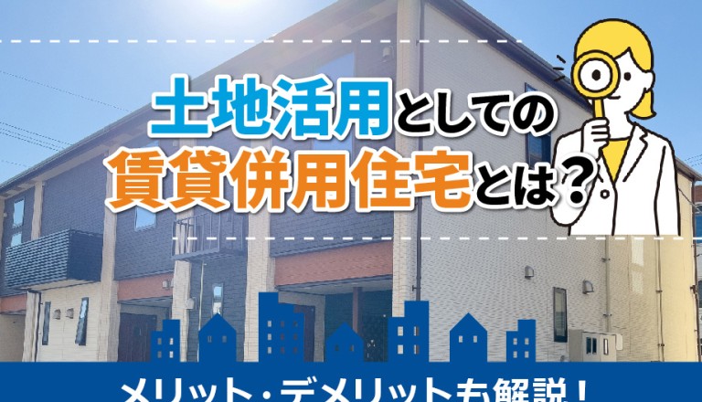 土地活用としての賃貸併用住宅とは？メリット・デメリットも解説！