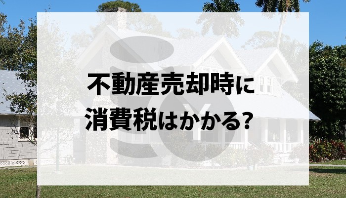不動産売却時に消費税はかかる？消費税が課税されるケースと非課税のケースを紹介！