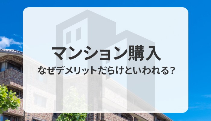 マンション購入はなぜデメリットだらけといわれる？メリットについて解説！