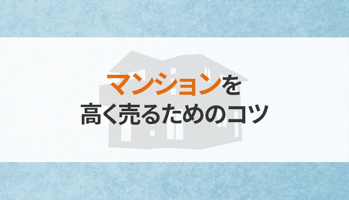 マンションを高く売るためのコツ！効果的な戦略と信頼できる不動産会社の選び方